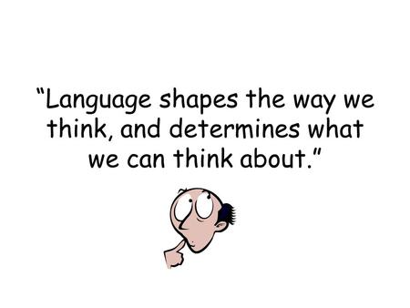 “Language shapes the way we think, and determines what we can think about.”
