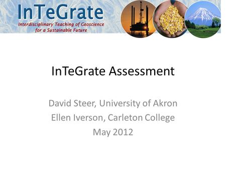 InTeGrate Assessment David Steer, University of Akron Ellen Iverson, Carleton College May 2012.