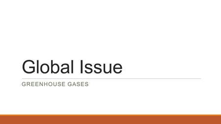 Global Issue GREENHOUSE GASES. Major Problems Worldwide there is a question of how to deal with the issues of: ◦Water ◦Health ◦Hygiene ◦Safe and renewable.