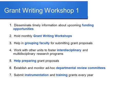 Grant Writing Workshop 1 1. Disseminate timely information about upcoming funding opportunities 2. Hold monthly Grant Writing Workshops 3. Help in grouping.