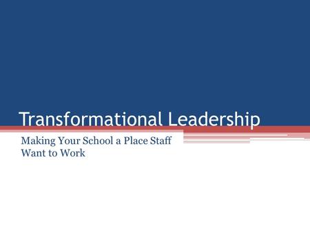 Transformational Leadership Making Your School a Place Staff Want to Work.