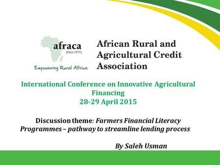 International Conference on Innovative Agricultural Financing 28-29 April 2015 Discussion theme: Farmers Financial Literacy Programmes – pathway to streamline.