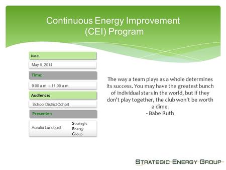 Continuous Energy Improvement (CEI) Program May 5, 2014 Date: 9:00 a.m. – 11:00 a.m. Time: Audience: Presenter: Auralia Lundquist School District Cohort.