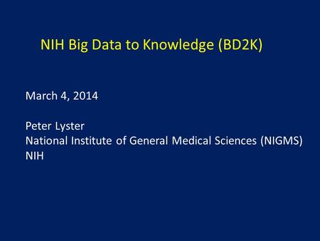 NIH Big Data to Knowledge (BD2K) March 4, 2014 Peter Lyster National Institute of General Medical Sciences (NIGMS) NIH.