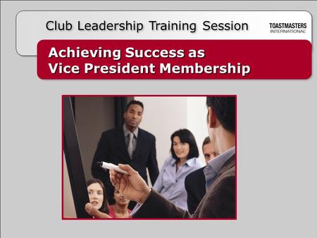 Achieving Success as Vice President Membership Achieving Success as Vice President Membership Club Leadership Training Session.