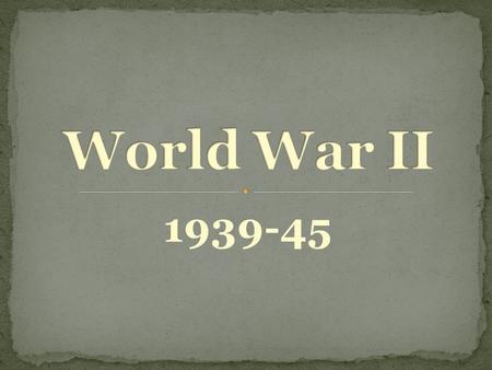 1939-45. Main Cause of World War II: Aggressive actions taken by the totalitarian dictators.