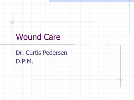 Wound Care Dr. Curtis Pedersen D.P.M.. What is Wound Care ?