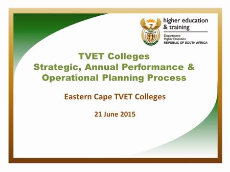 TVET Colleges Strategic, Annual Performance & Operational Planning Process Eastern Cape TVET Colleges 21 June 2015.