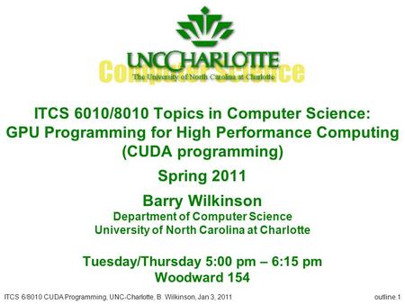ITCS 6/8010 CUDA Programming, UNC-Charlotte, B. Wilkinson, Jan 3, 2011outline.1 ITCS 6010/8010 Topics in Computer Science: GPU Programming for High Performance.