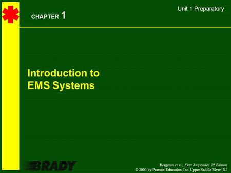 Bergeron et al., First Responder, 7 th Edition © 2005 by Pearson Education, Inc. Upper Saddle River, NJ Introduction to EMS Systems CHAPTER 1 Unit 1 Preparatory.