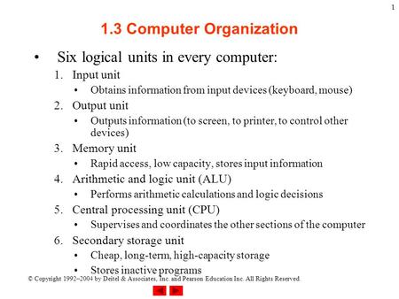 © Copyright 1992–2004 by Deitel & Associates, Inc. and Pearson Education Inc. All Rights Reserved. 1 1.3 Computer Organization Six logical units in every.