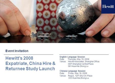 Event Invitation Hewitt’s 2008 Expatriate, China Hire & Returnee Study Launch English Language Session Date: Thursday, May 15, 2008 Venue: Hewitt Associates,