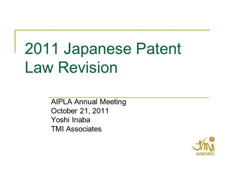2011 Japanese Patent Law Revision AIPLA Annual Meeting October 21, 2011 Yoshi Inaba TMI Associates.