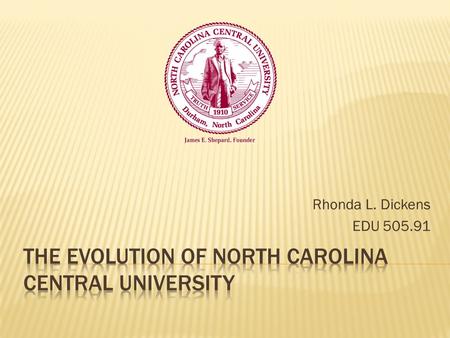 Rhonda L. Dickens EDU 505.91.  North Carolina Central University was founded in 1909 as the National Religious Training School and Chautauqua by Dr.