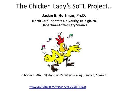 The Chicken Lady’s SoTL Project… Jackie B. Hoffman, Ph.D. North Carolina State University, Raleigh, NC Department of Poultry Science In honor of Alix…