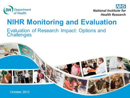 12-Oct-15 NIHR Monitoring and Evaluation Evaluation of Research Impact: Options and Challenges October 2012.