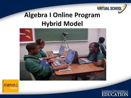Algebra I Online Program Hybrid Model. Program Goals Provide students with… Certified and qualified Algebra instructor (online) In-class teacher (f2f)