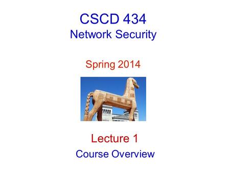 CSCD 434 Network Security Spring 2014 Lecture 1 Course Overview.