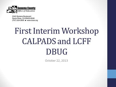 First Interim Workshop CALPADS and LCFF DBUG October 22, 2013.