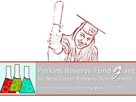 Perkins Reserve Fund rant for New Career Pathway Development Technical Assistance Meeting ● April 27, 2015 g.