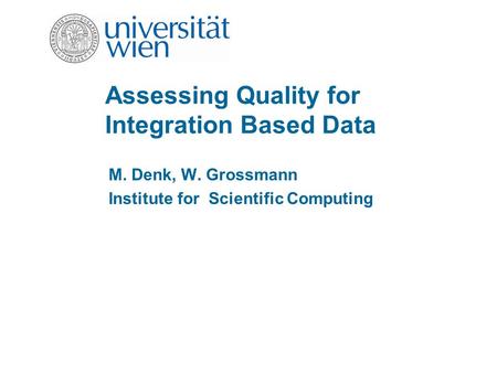 Assessing Quality for Integration Based Data M. Denk, W. Grossmann Institute for Scientific Computing.