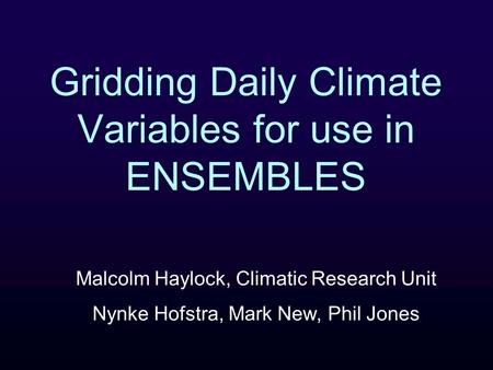 Gridding Daily Climate Variables for use in ENSEMBLES Malcolm Haylock, Climatic Research Unit Nynke Hofstra, Mark New, Phil Jones.