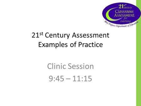 21 st Century Assessment Examples of Practice Clinic Session 9:45 – 11:15.