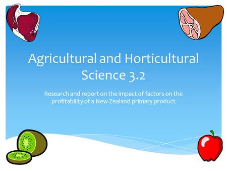Agricultural and Horticultural Science 3.2 Research and report on the impact of factors on the profitability of a New Zealand primary product.