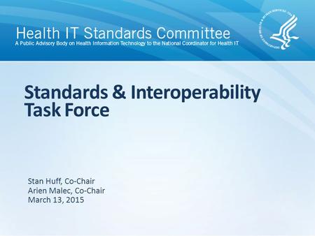 Standards & Interoperability Task Force Stan Huff, Co-Chair Arien Malec, Co-Chair March 13, 2015.