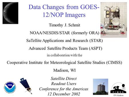 Data Changes from GOES- 12/NOP Imagers Timothy J. Schmit NOAA/NESDIS/STAR (formerly ORA) SaTellite Applications and Research (STAR) Advanced Satellite.