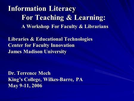 Information Literacy ForTeaching & Learning: A Workshop For Faculty & Librarians Libraries & Educational Technologies Center for Faculty Innovation James.