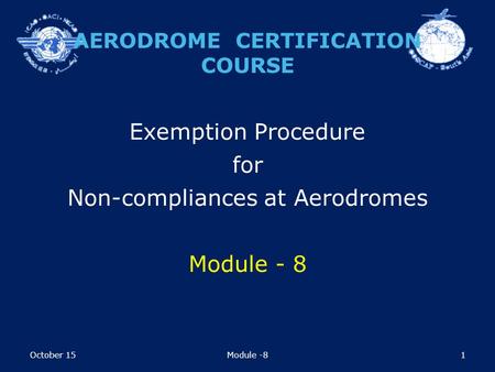 1 Exemption Procedure for Non-compliances at Aerodromes Module - 8 AERODROME CERTIFICATION COURSE October 15Module -8.