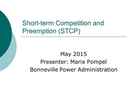 Short-term Competition and Preemption (STCP) May 2015 Presenter: Marie Pompel Bonneville Power Administration.