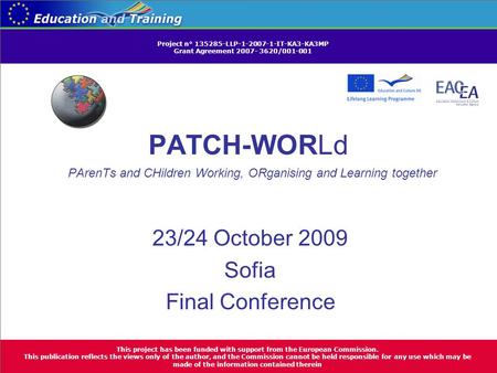 PATCH-WORLd PArenTs and CHildren Working, ORganising and Learning together 23/24 October 2009 Sofia Final Conference This project has been funded with.