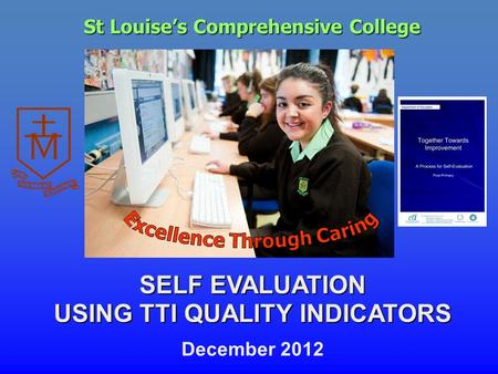 St Louise’s Comprehensive College SELF EVALUATION USING TTI QUALITY INDICATORS December 2012.