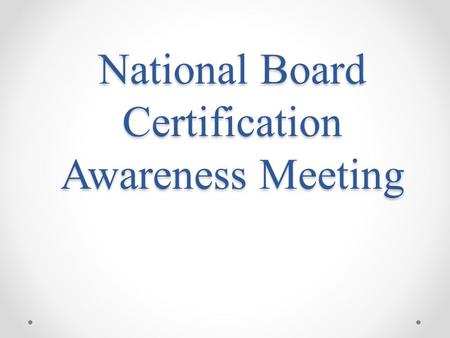 National Board Certification Awareness Meeting. Mission Statement To advance the quality of teaching and learning by: maintaining high and rigorous standards.