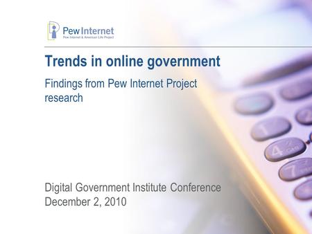Trends in online government Findings from Pew Internet Project research Digital Government Institute Conference December 2, 2010.
