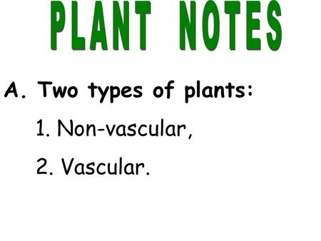 A. Two types of plants: 1. Non-vascular, 2. Vascular.
