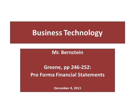 Business Technology Mr. Bernstein Greene, pp 246-252: Pro Forma Financial Statements December 4, 2013.