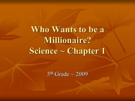 Who Wants to be a Millionaire? Science ~ Chapter 1 5 th Grade ~ 2009.