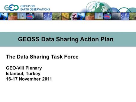 The Data Sharing Task Force GEO-VIII Plenary Istanbul, Turkey 16-17 November 2011 GEOSS Data Sharing Action Plan.
