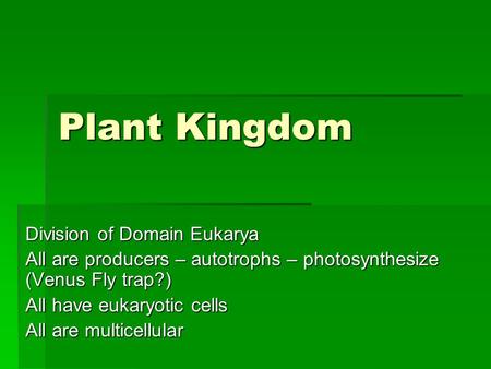Plant Kingdom Division of Domain Eukarya All are producers – autotrophs – photosynthesize (Venus Fly trap?) All have eukaryotic cells All are multicellular.