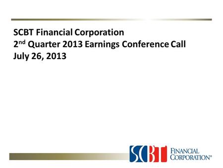SCBT Financial Corporation 2 nd Quarter 2013 Earnings Conference Call July 26, 2013.