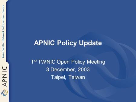 APNIC Policy Update 1 st TWNIC Open Policy Meeting 3 December, 2003 Taipei, Taiwan.