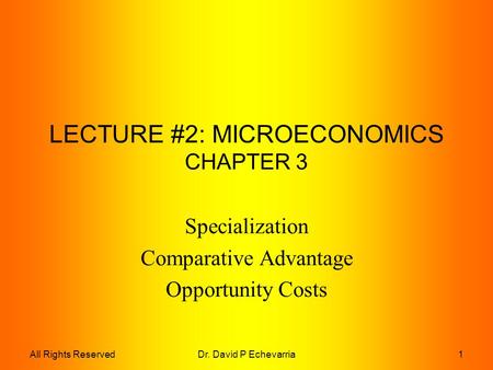 Dr. David P Echevarria1All Rights Reserved LECTURE #2: MICROECONOMICS CHAPTER 3 Specialization Comparative Advantage Opportunity Costs.