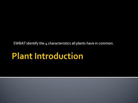 SWBAT identify the 4 characteristics all plants have in common.