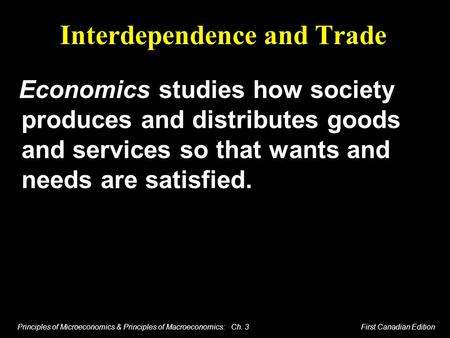Principles of Microeconomics & Principles of Macroeconomics: Ch. 3 First Canadian Edition Interdependence and Trade Economics studies how society produces.