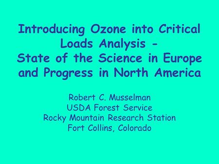 Introducing Ozone into Critical Loads Analysis - State of the Science in Europe and Progress in North America Robert C. Musselman USDA Forest Service Rocky.