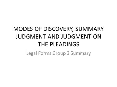 MODES OF DISCOVERY, SUMMARY JUDGMENT AND JUDGMENT ON THE PLEADINGS Legal Forms Group 3 Summary.