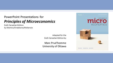 PowerPoint Presentations for Principles of Microeconomics Sixth Canadian Edition by Mankiw/Kneebone/McKenzie Adapted for the Sixth Canadian Edition by.